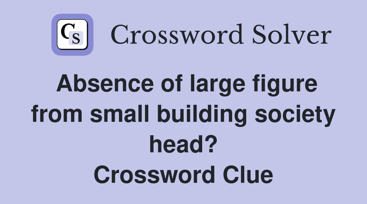 Absence of large figure from small building society head? Crossword